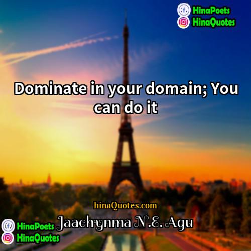 Jaachynma NE Agu Quotes | Dominate in your domain; You can do